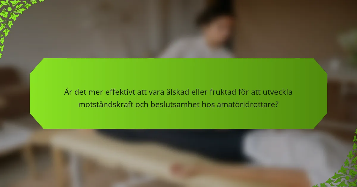 Är det mer effektivt att vara älskad eller fruktad för att utveckla motståndskraft och beslutsamhet hos amatöridrottare?