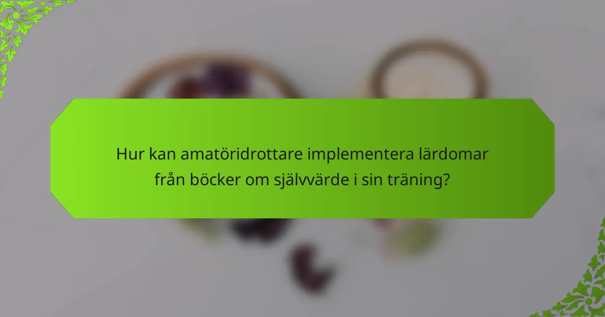 Hur kan amatöridrottare implementera lärdomar från böcker om självvärde i sin träning?