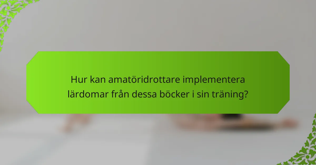 Hur kan amatöridrottare implementera lärdomar från dessa böcker i sin träning?