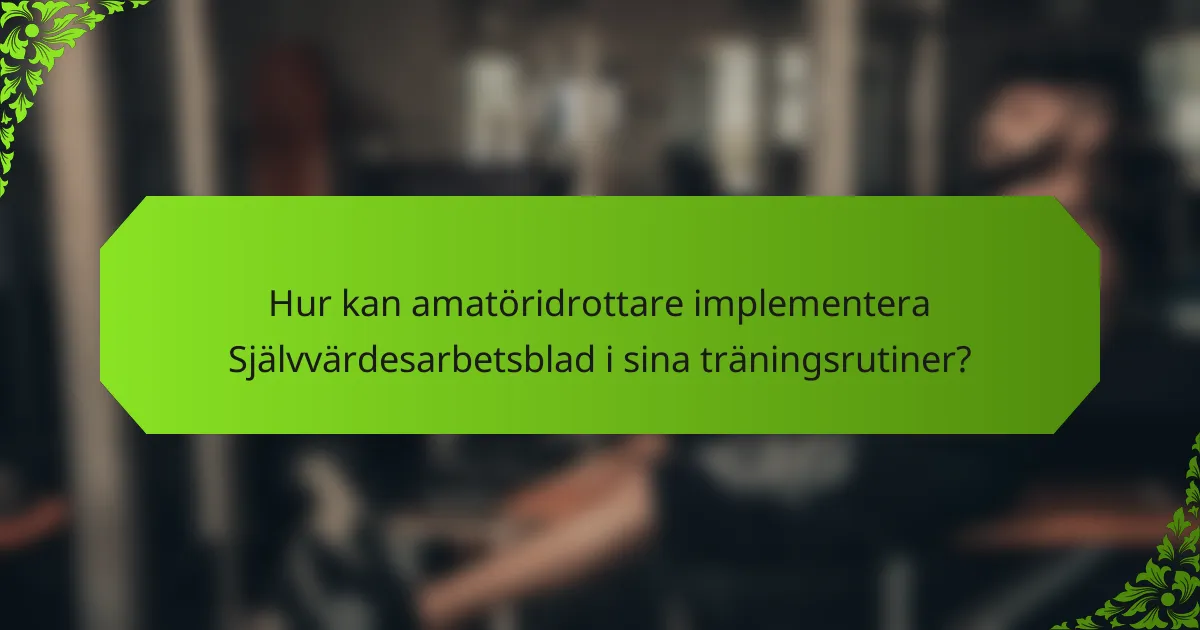 Hur kan amatöridrottare implementera Självvärdesarbetsblad i sina träningsrutiner?