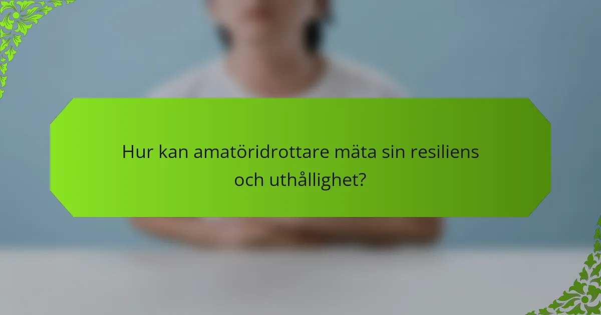 Hur kan amatöridrottare mäta sin resiliens och uthållighet?
