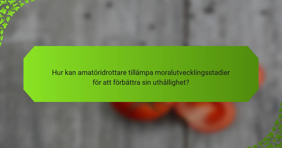 Hur kan amatöridrottare tillämpa moralutvecklingsstadier för att förbättra sin uthållighet?