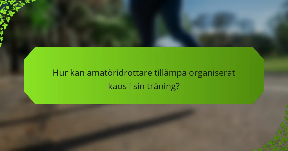 Hur kan amatöridrottare tillämpa organiserat kaos i sin träning?