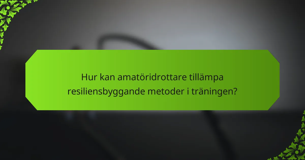Hur kan amatöridrottare tillämpa resiliensbyggande metoder i träningen?