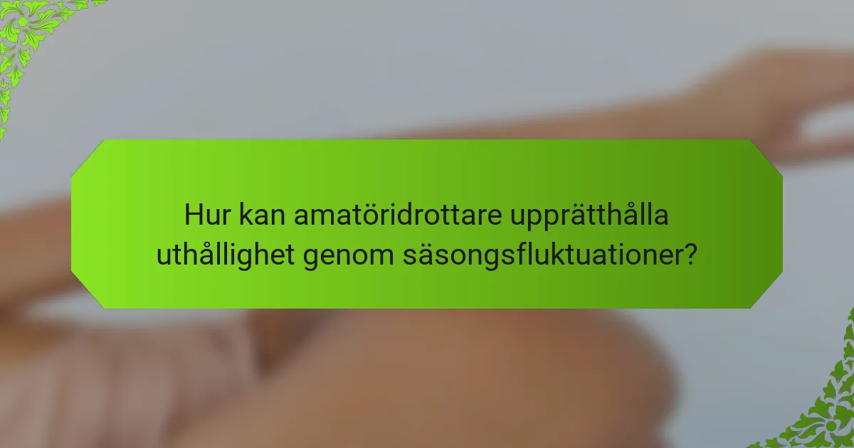 Hur kan amatöridrottare upprätthålla uthållighet genom säsongsfluktuationer?