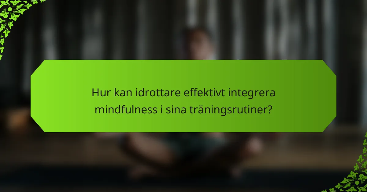 Hur kan idrottare effektivt integrera mindfulness i sina träningsrutiner?