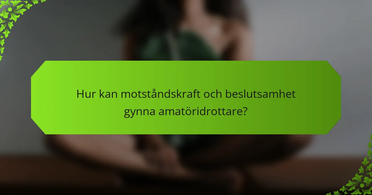 Hur kan motståndskraft och beslutsamhet gynna amatöridrottare?