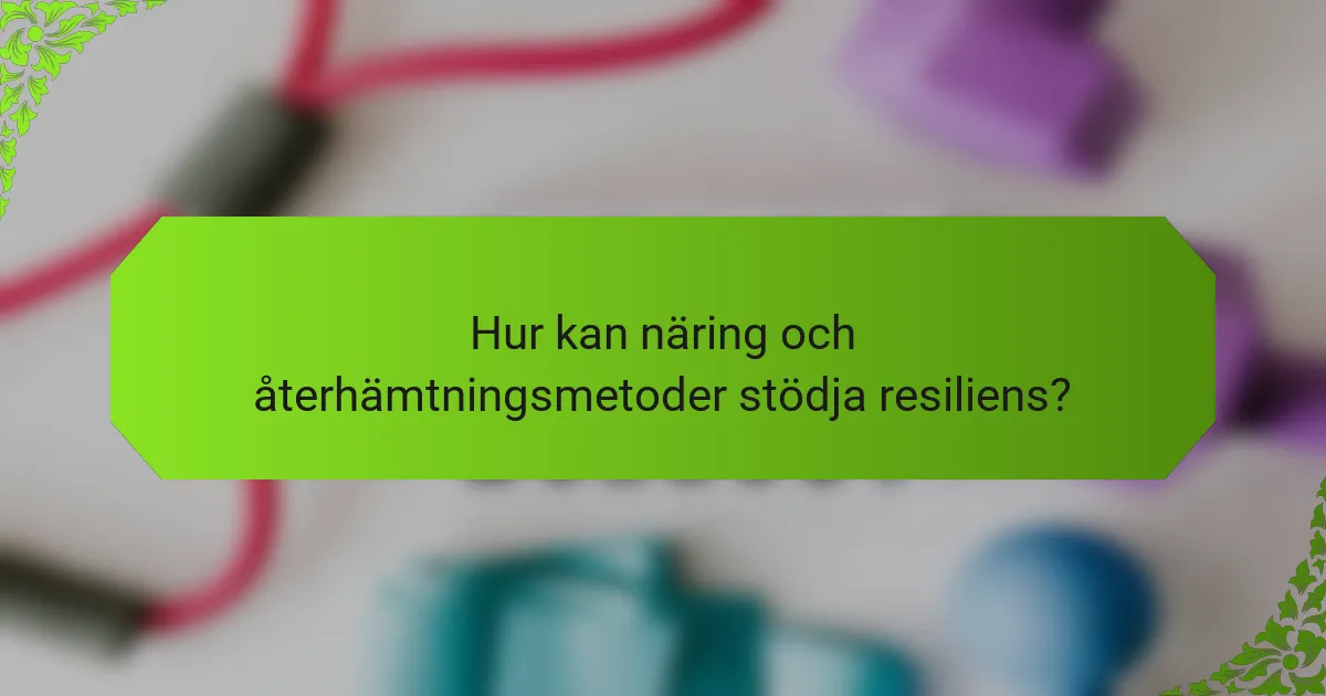 Hur kan näring och återhämtningsmetoder stödja resiliens?