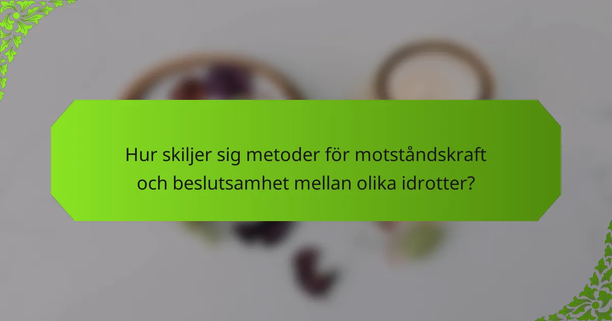 Hur skiljer sig metoder för motståndskraft och beslutsamhet mellan olika idrotter?