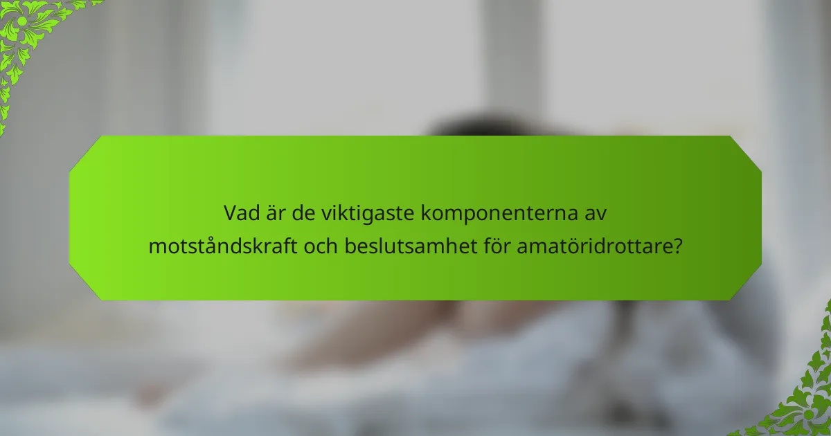 Vad är de viktigaste komponenterna av motståndskraft och beslutsamhet för amatöridrottare?