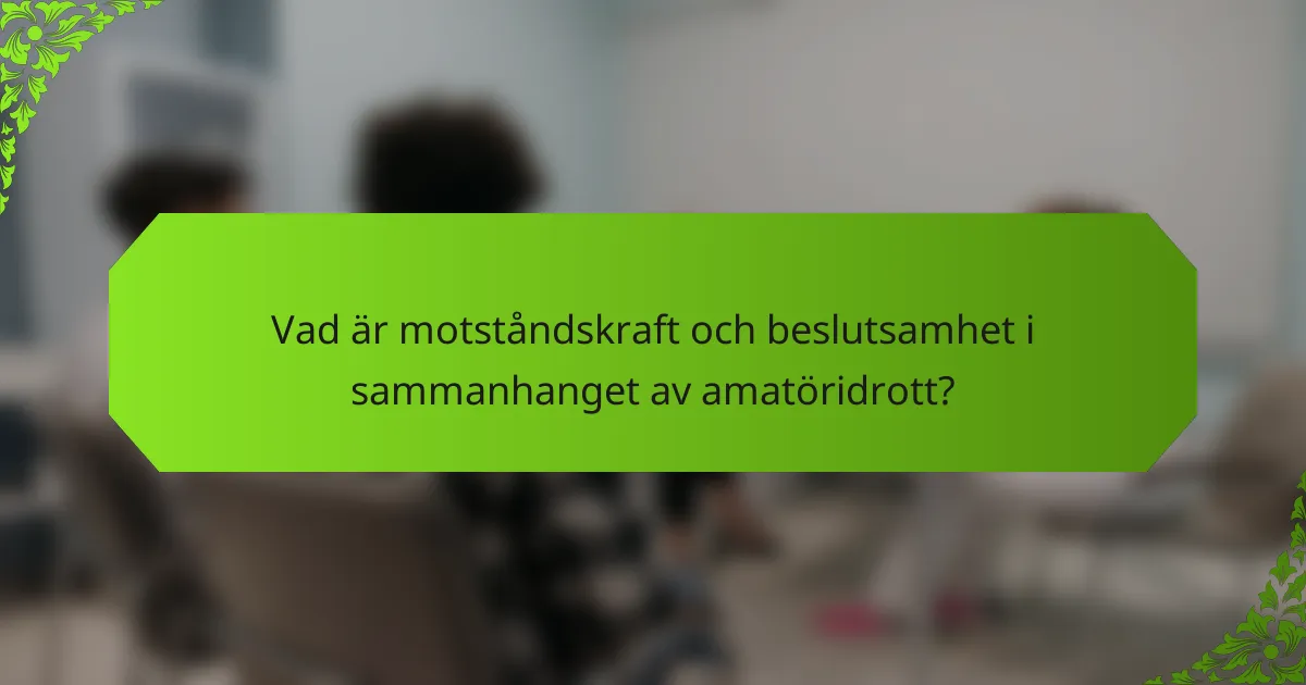 Vad är motståndskraft och beslutsamhet i sammanhanget av amatöridrott?