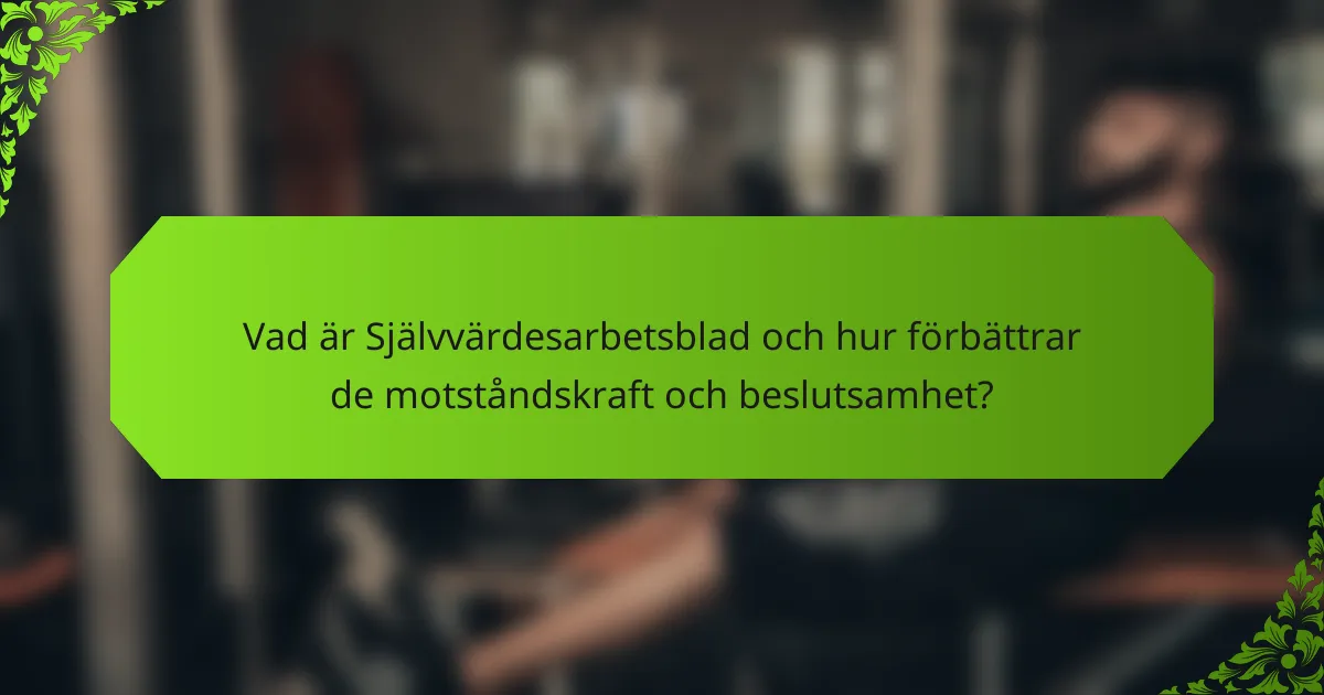 Vad är Självvärdesarbetsblad och hur förbättrar de motståndskraft och beslutsamhet?