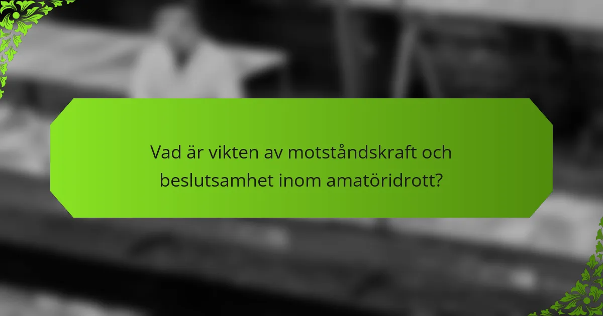 Vad är vikten av motståndskraft och beslutsamhet inom amatöridrott?