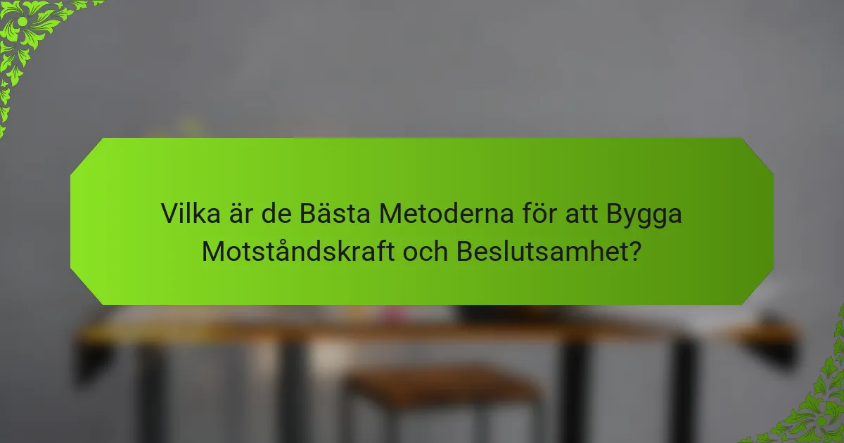 Vilka är de Bästa Metoderna för att Bygga Motståndskraft och Beslutsamhet?