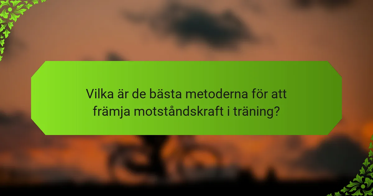Vilka är de bästa metoderna för att främja motståndskraft i träning?