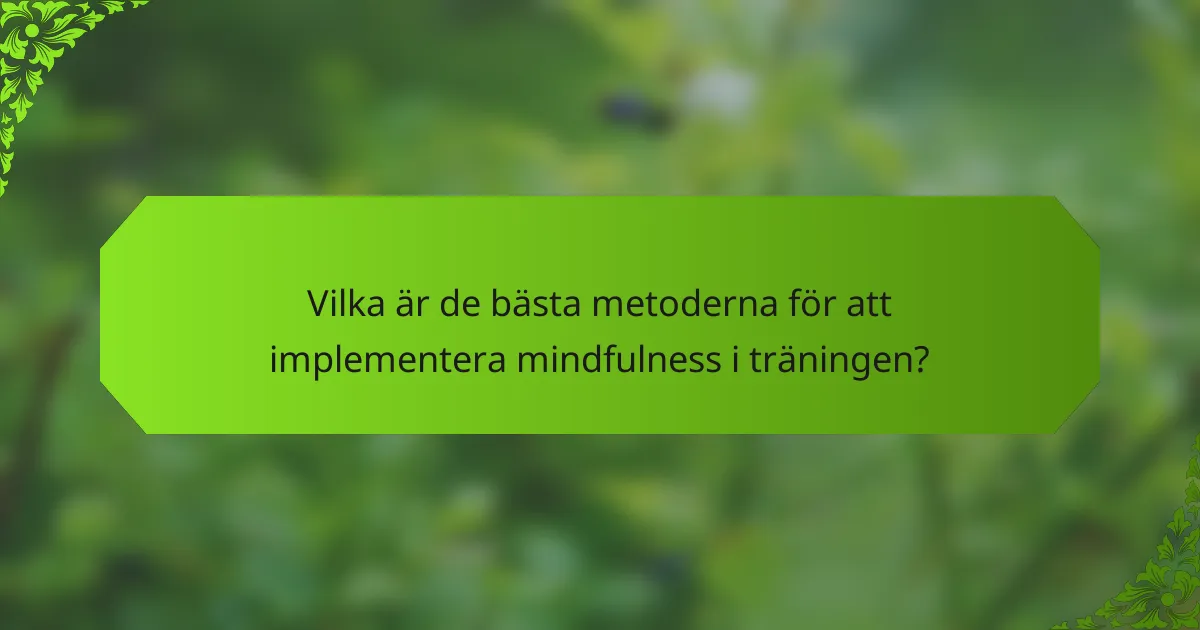 Vilka är de bästa metoderna för att implementera mindfulness i träningen?