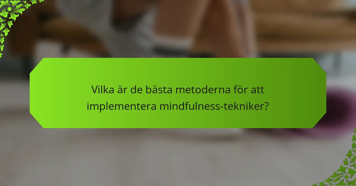 Vilka är de bästa metoderna för att implementera mindfulness-tekniker?