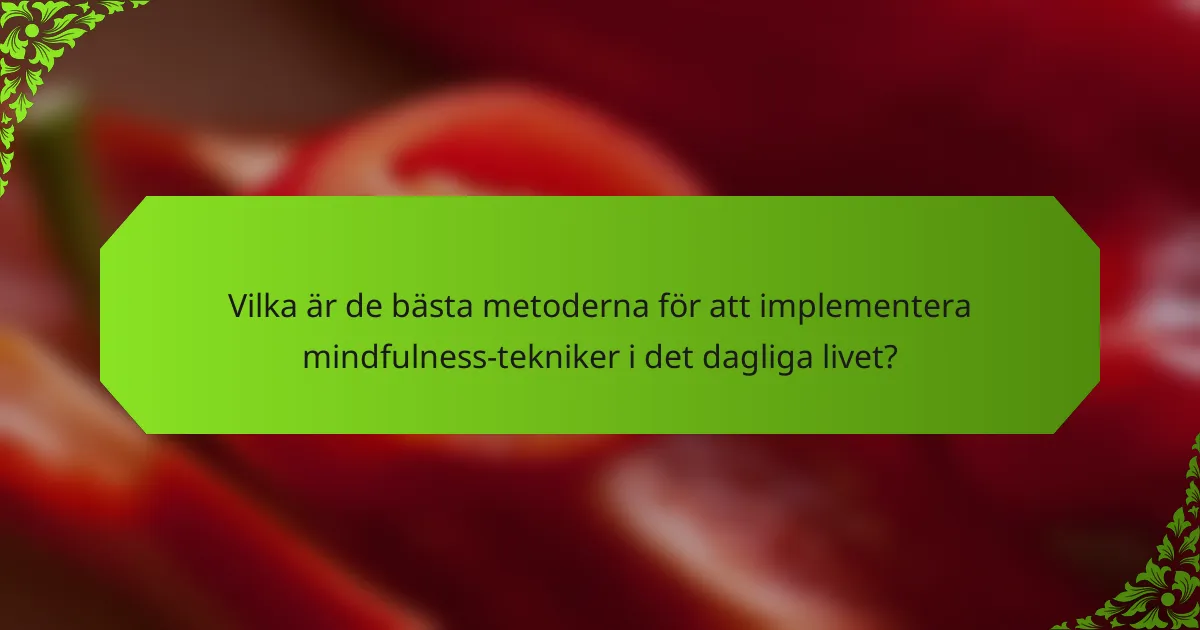 Vilka är de bästa metoderna för att implementera mindfulness-tekniker i det dagliga livet?