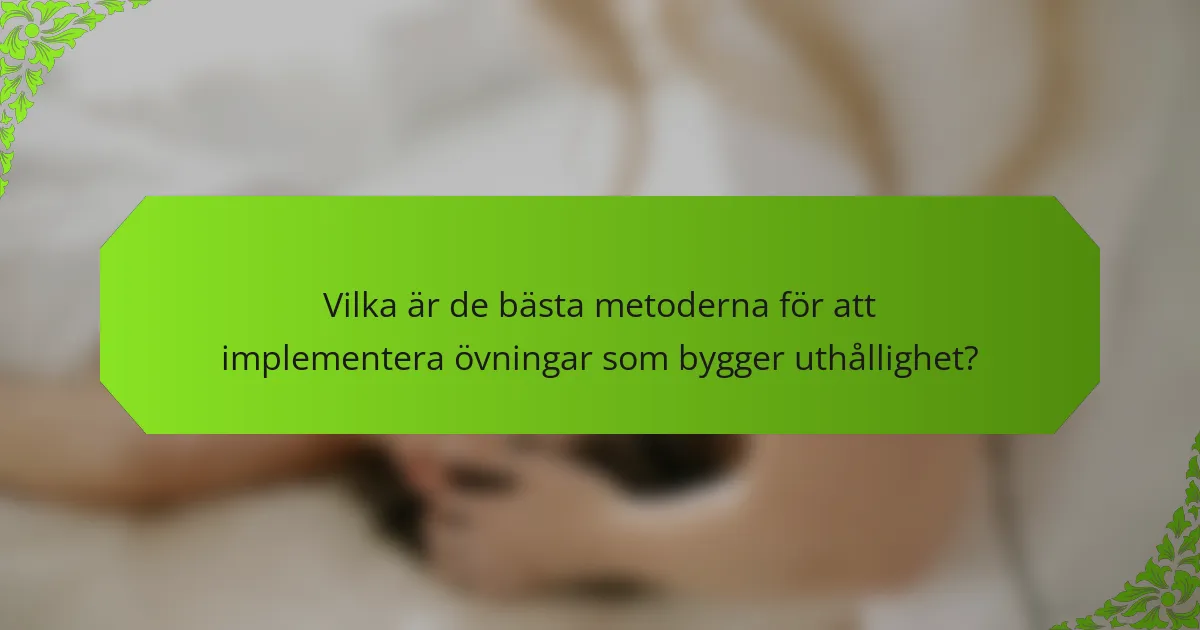 Vilka är de bästa metoderna för att implementera övningar som bygger uthållighet?