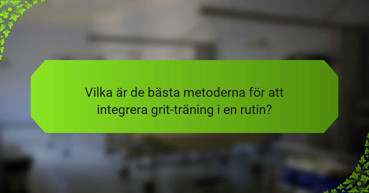 Vilka är de bästa metoderna för att integrera grit-träning i en rutin?