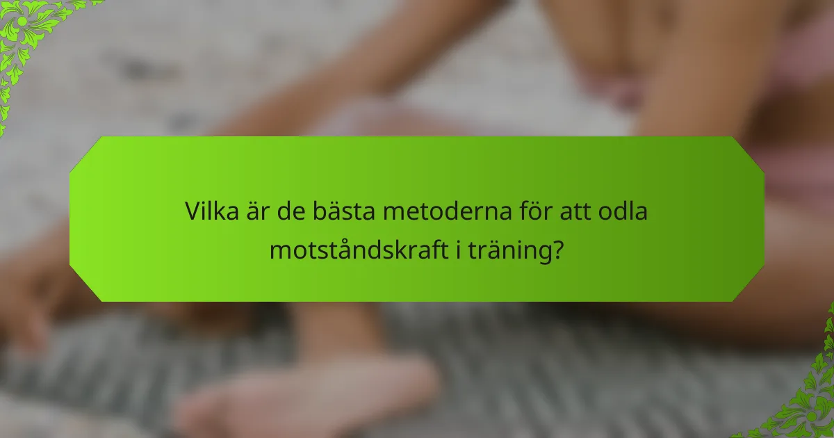 Vilka är de bästa metoderna för att odla motståndskraft i träning?