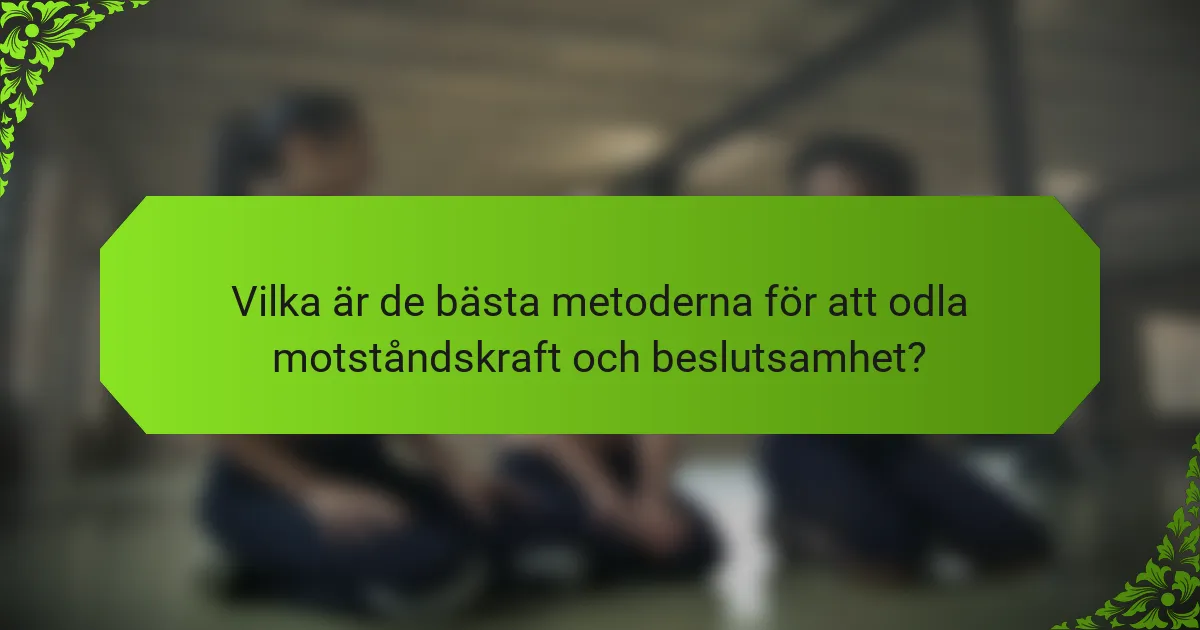 Vilka är de bästa metoderna för att odla motståndskraft och beslutsamhet?