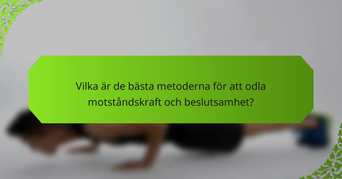 Vilka är de bästa metoderna för att odla motståndskraft och beslutsamhet?