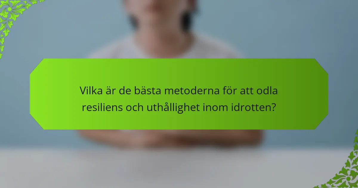 Vilka är de bästa metoderna för att odla resiliens och uthållighet inom idrotten?