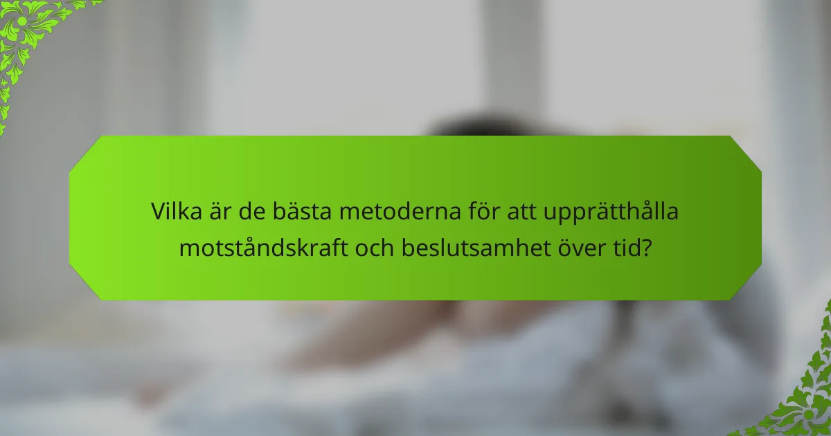 Vilka är de bästa metoderna för att upprätthålla motståndskraft och beslutsamhet över tid?