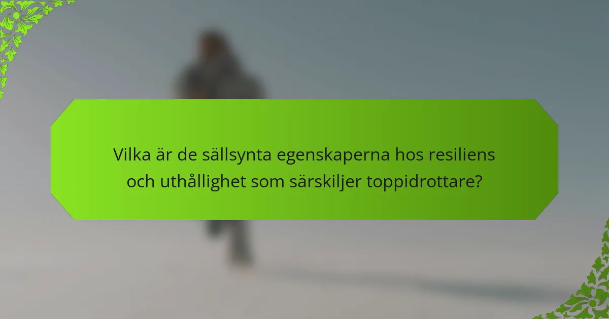 Vilka är de sällsynta egenskaperna hos resiliens och uthållighet som särskiljer toppidrottare?