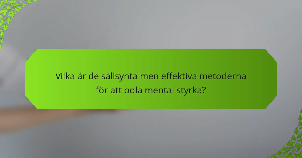Vilka är de sällsynta men effektiva metoderna för att odla mental styrka?