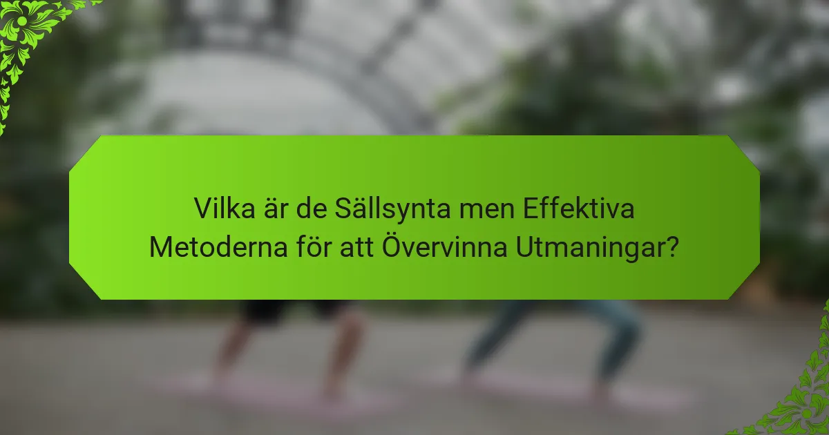 Vilka är de Sällsynta men Effektiva Metoderna för att Övervinna Utmaningar?