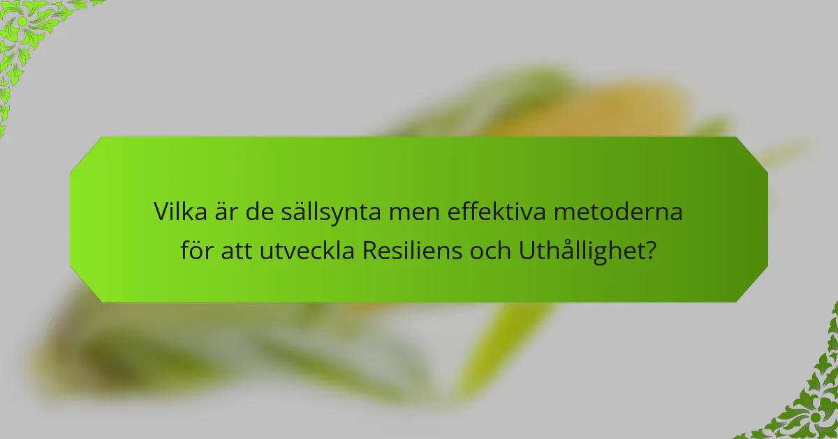 Vilka är de sällsynta men effektiva metoderna för att utveckla Resiliens och Uthållighet?