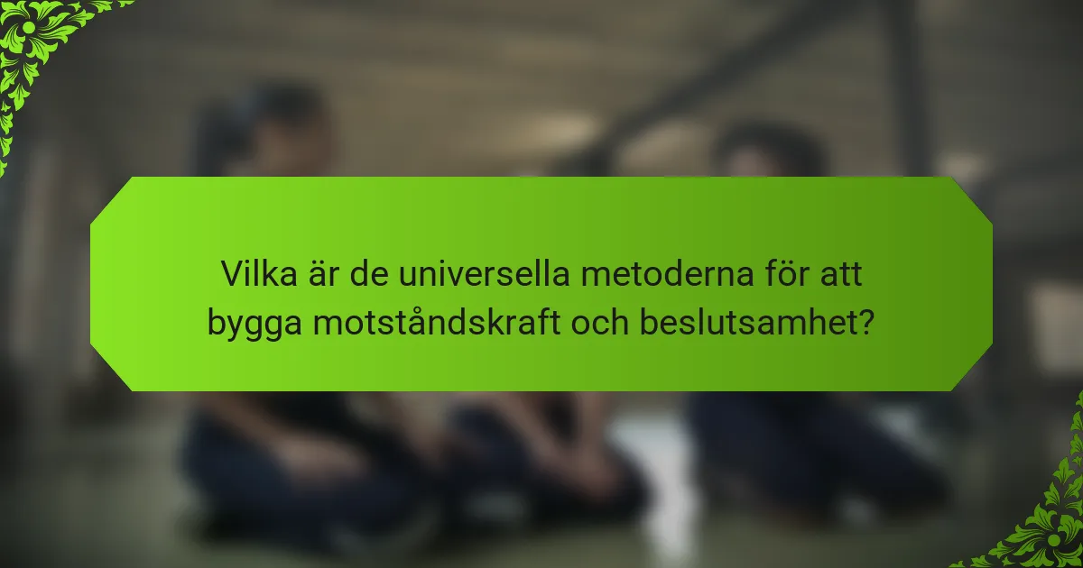 Vilka är de universella metoderna för att bygga motståndskraft och beslutsamhet?