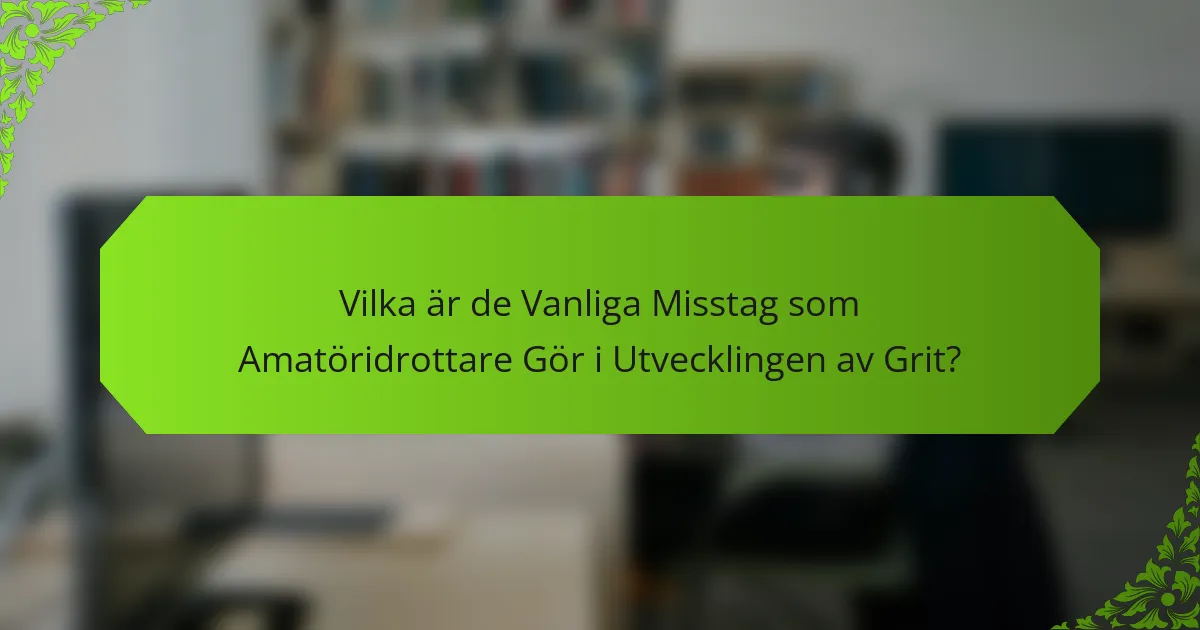 Vilka är de Vanliga Misstag som Amatöridrottare Gör i Utvecklingen av Grit?