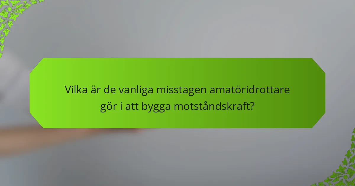 Vilka är de vanliga misstagen amatöridrottare gör i att bygga motståndskraft?