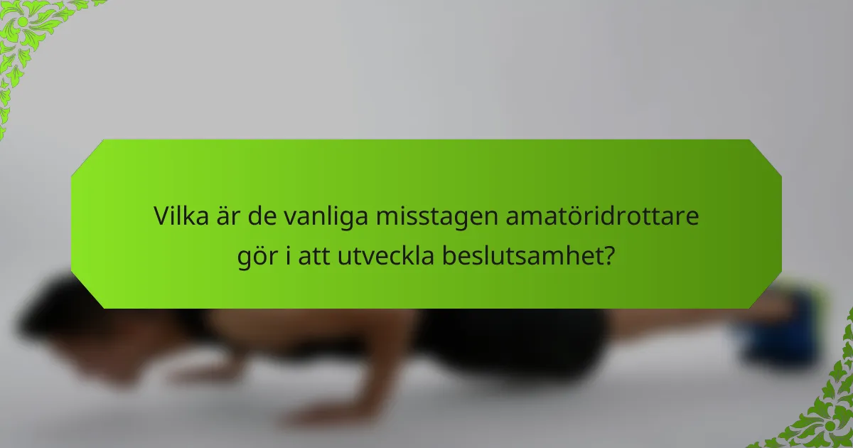 Vilka är de vanliga misstagen amatöridrottare gör i att utveckla beslutsamhet?