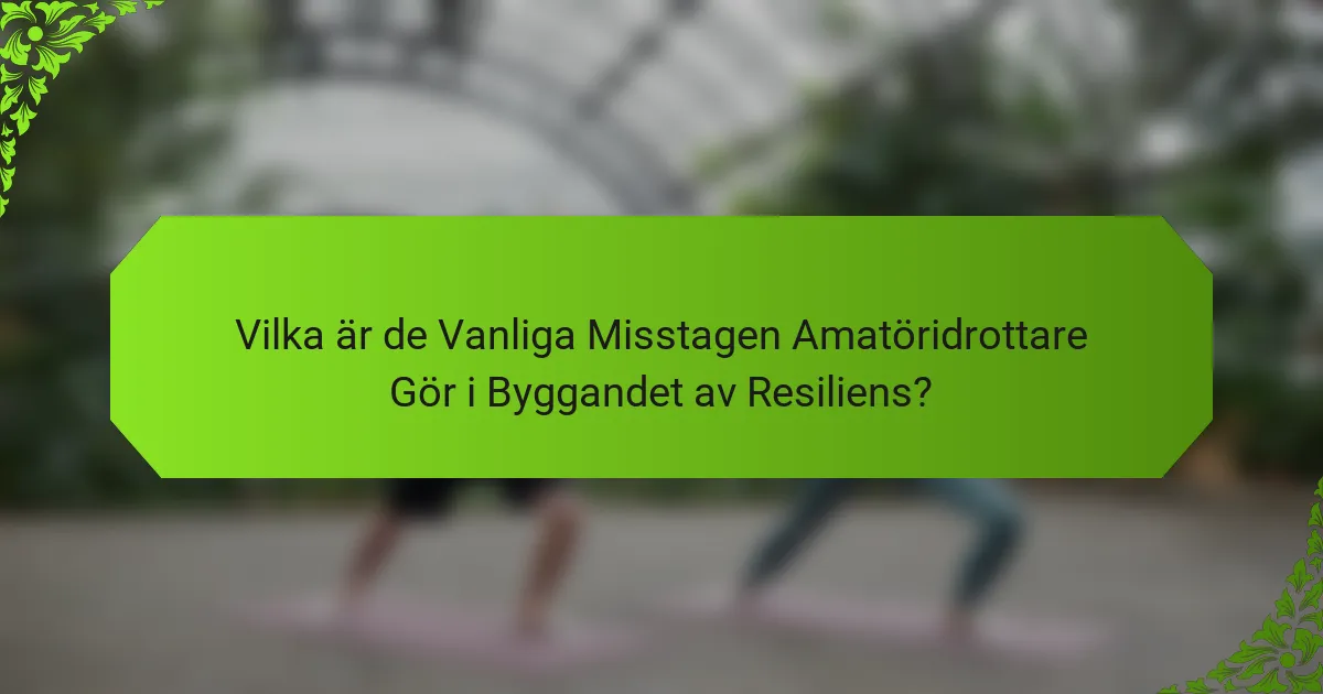 Vilka är de Vanliga Misstagen Amatöridrottare Gör i Byggandet av Resiliens?