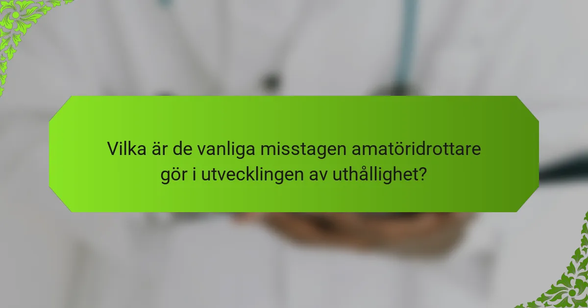 Vilka är de vanliga misstagen amatöridrottare gör i utvecklingen av uthållighet?