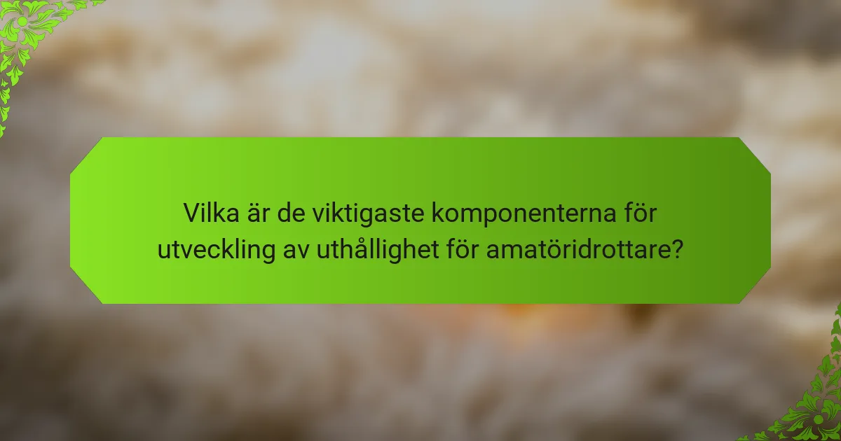Vilka är de viktigaste komponenterna för utveckling av uthållighet för amatöridrottare?