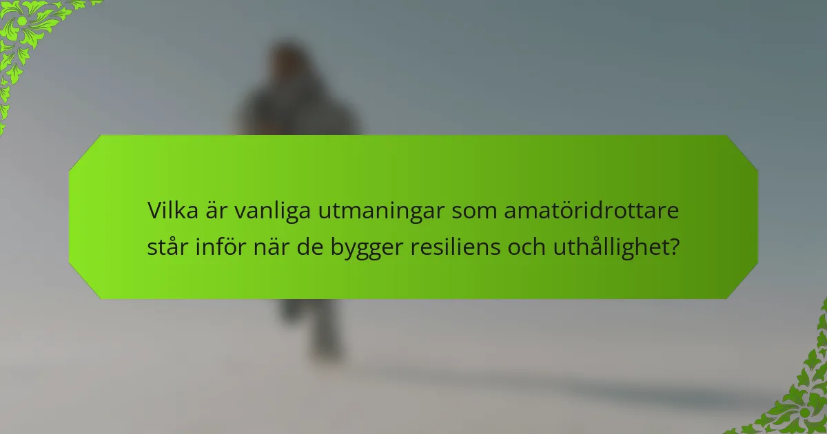 Vilka är vanliga utmaningar som amatöridrottare står inför när de bygger resiliens och uthållighet?