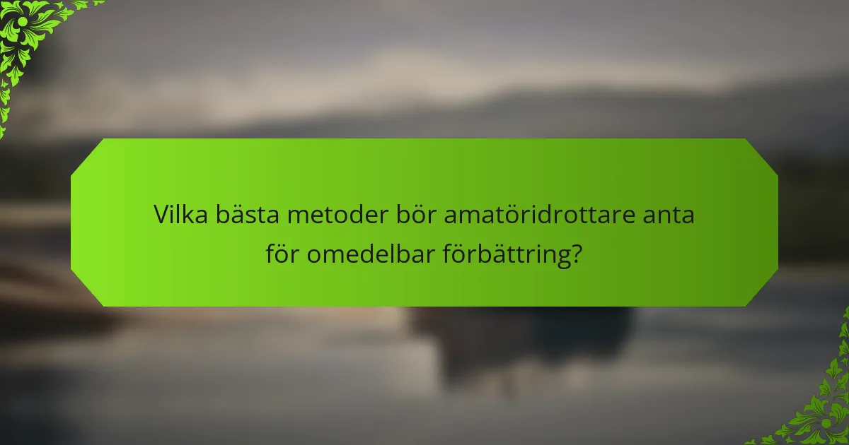 Vilka bästa metoder bör amatöridrottare anta för omedelbar förbättring?