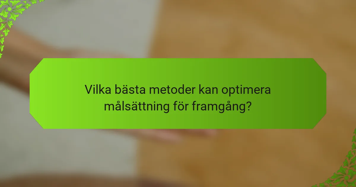 Vilka bästa metoder kan optimera målsättning för framgång?