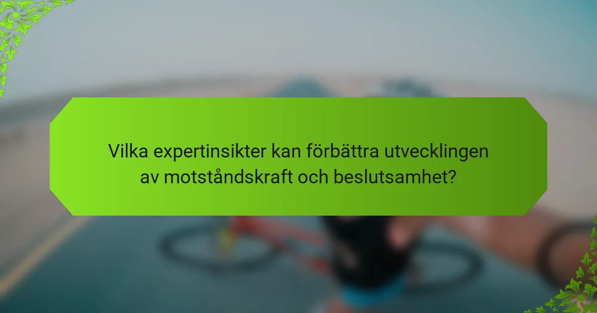 Vilka expertinsikter kan förbättra utvecklingen av motståndskraft och beslutsamhet?