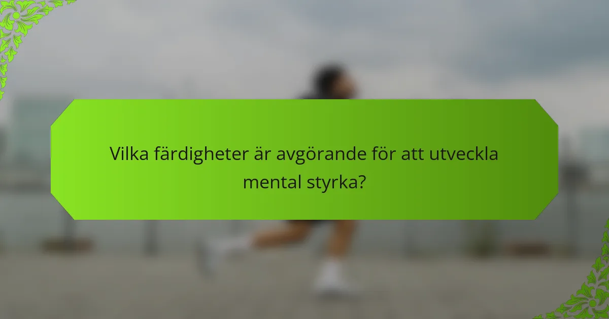 Vilka färdigheter är avgörande för att utveckla mental styrka?