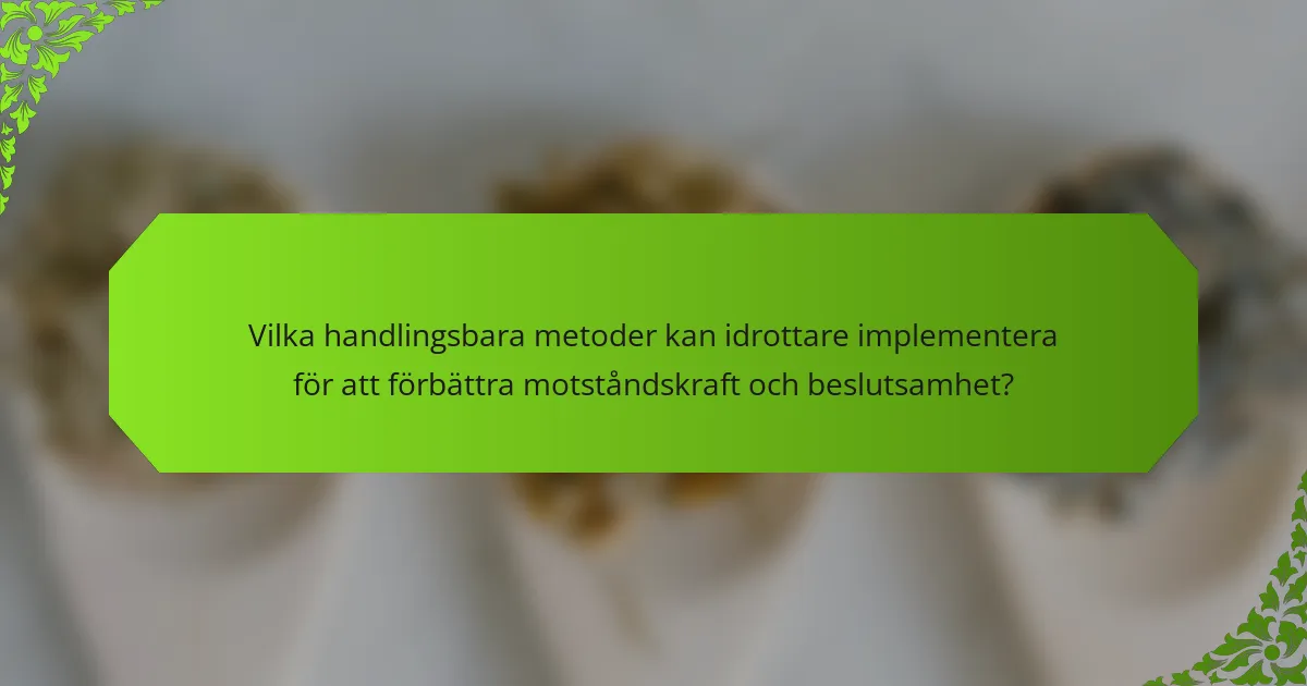 Vilka handlingsbara metoder kan idrottare implementera för att förbättra motståndskraft och beslutsamhet?