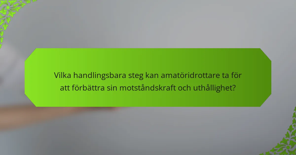 Vilka handlingsbara steg kan amatöridrottare ta för att förbättra sin motståndskraft och uthållighet?