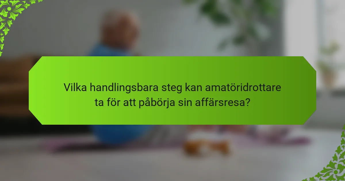 Vilka handlingsbara steg kan amatöridrottare ta för att påbörja sin affärsresa?