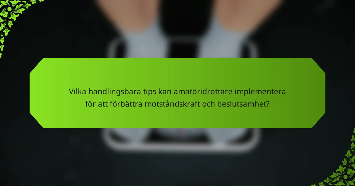 Vilka handlingsbara tips kan amatöridrottare implementera för att förbättra motståndskraft och beslutsamhet?