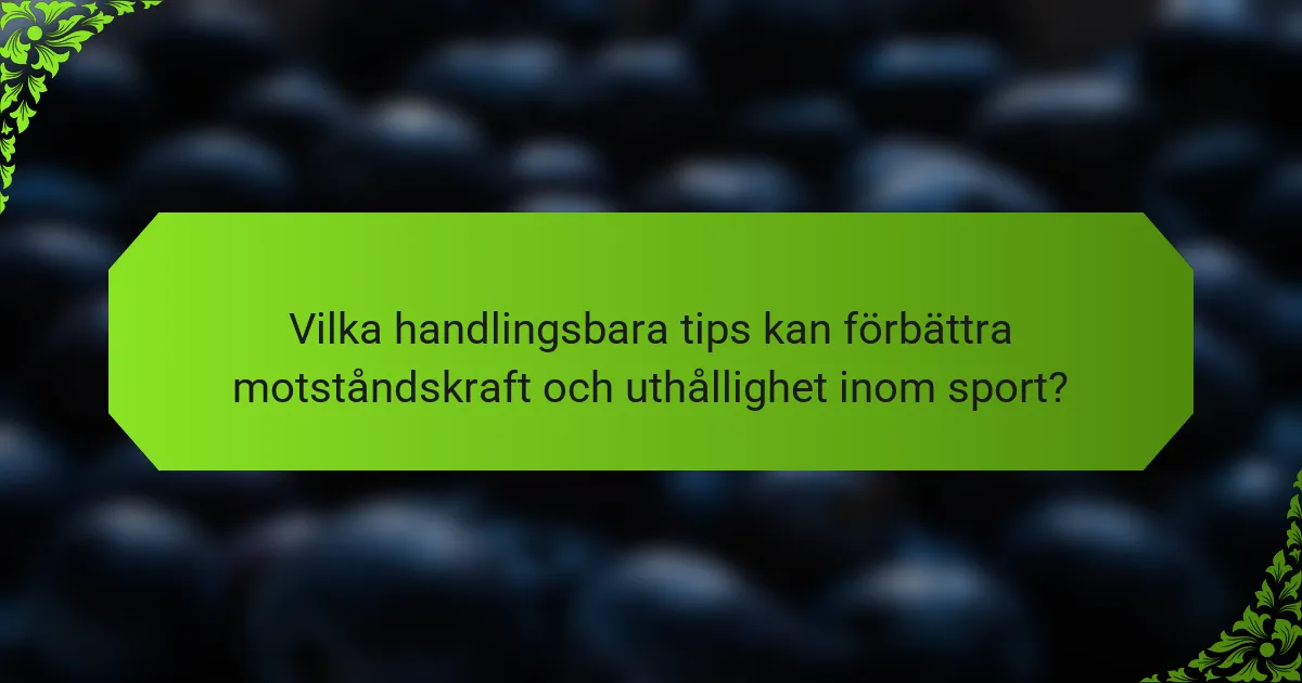 Vilka handlingsbara tips kan förbättra motståndskraft och uthållighet inom sport?